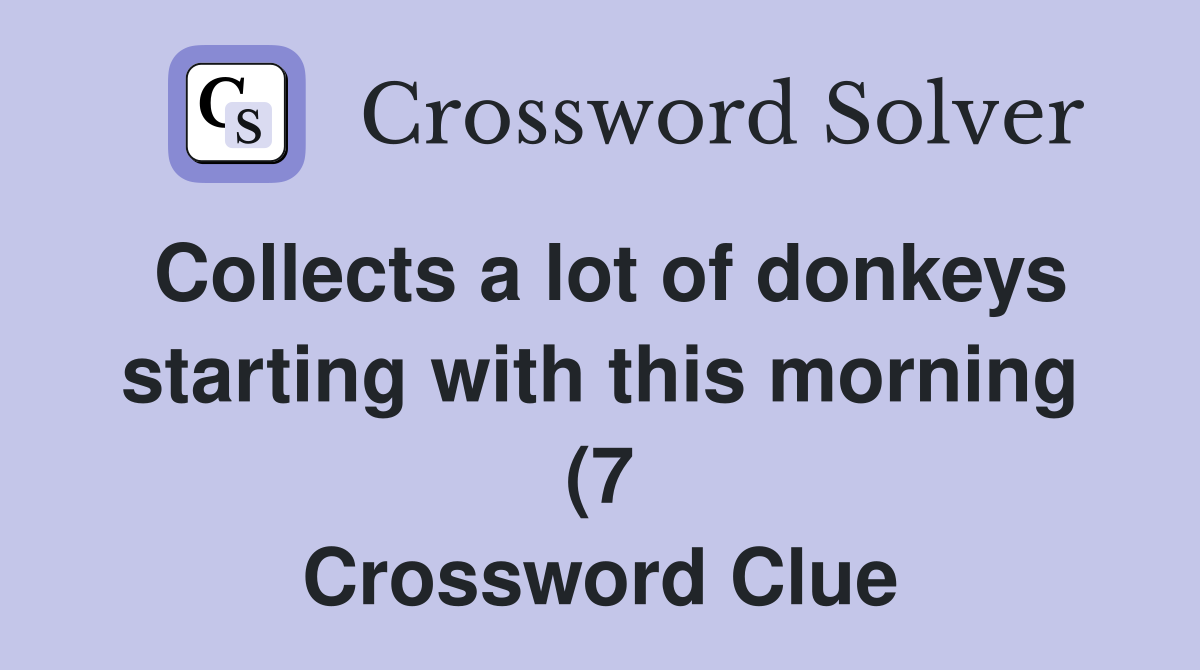 Collects a lot of donkeys starting with this morning (7) Crossword Collects a lot of donkeys starting with this morning (7) Crossword